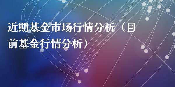 近期基金市场行情分析（目前基金行情分析）_https://www.kuaijiepai.net_期货理财_第1张