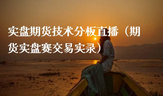 实盘期货技术分板直播（期货实盘赛交易实录）_https://www.kuaijiepai.net_期货在线_第1张