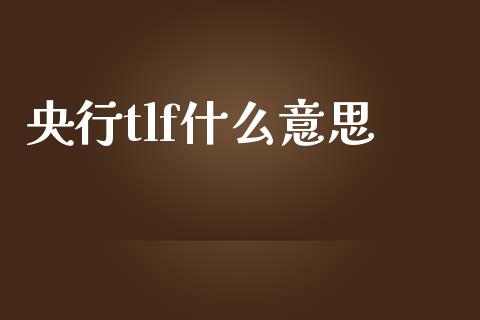 央行tlf什么意思_https://www.kuaijiepai.net_新股新闻_第1张