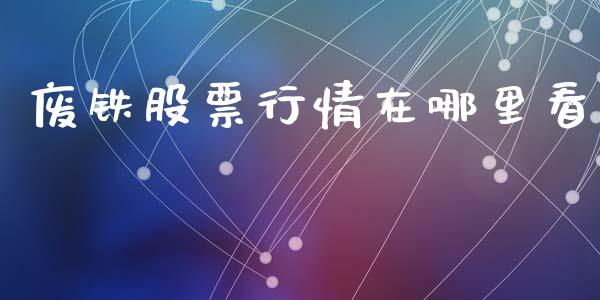 废铁股票行情在哪里看_https://www.kuaijiepai.net_国际股建_第1张
