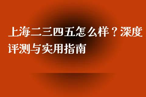 上海二三四五怎么样？深度评测与实用指南_https://www.kuaijiepai.net_期货理财_第1张
