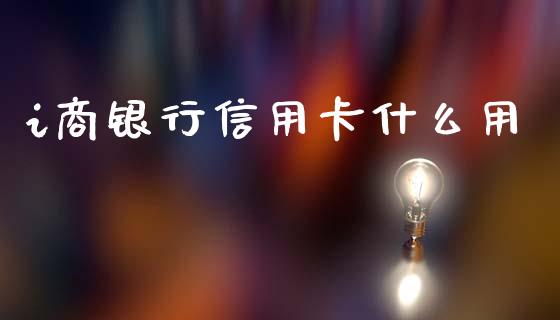 i商银行信用卡什么用_https://www.kuaijiepai.net_期货资讯_第1张