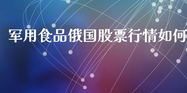 军用食品俄国股票行情如何_https://www.kuaijiepai.net_国际股建_第1张