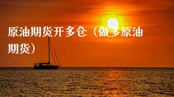 原油期货开多仓（做多原油期货）_https://www.kuaijiepai.net_期货资讯_第1张