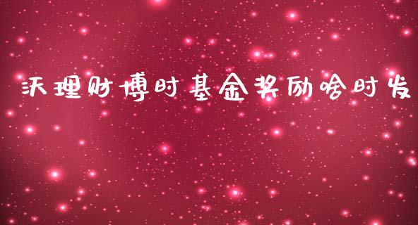 沃理财博时基金奖励啥时发_https://www.kuaijiepai.net_期货理财_第1张