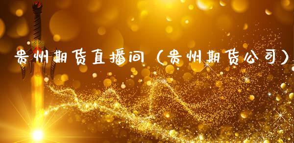 贵州期货直播间（贵州期货公司）_https://www.kuaijiepai.net_期货在线_第1张