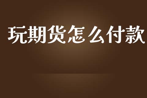 玩期货怎么付款_https://www.kuaijiepai.net_期货在线_第1张