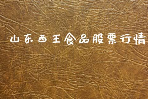 山东西王食品股票行情_https://www.kuaijiepai.net_新股新闻_第1张