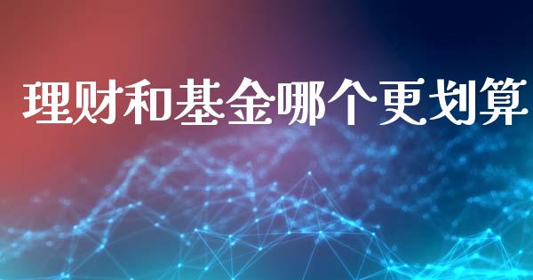 理财和基金哪个更划算_https://www.kuaijiepai.net_期货理财_第1张