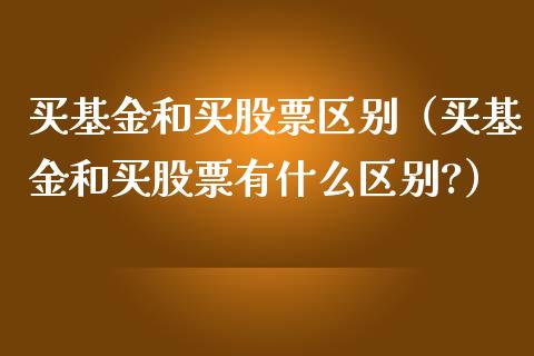 买基金和买股票区别（买基金和买股票有什么区别?）_https://www.kuaijiepai.net_投资理财_第1张