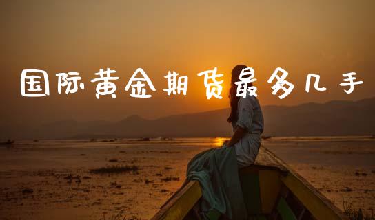 国际黄金期货最多几手_https://www.kuaijiepai.net_国际期货_第1张