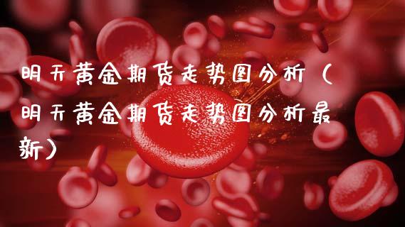 明天黄金期货走势图分析（明天黄金期货走势图分析最新）_https://www.kuaijiepai.net_期货资讯_第1张