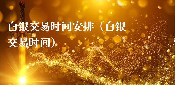 白银交易时间安排（白银 交易时间）_https://www.kuaijiepai.net_国际期货_第1张