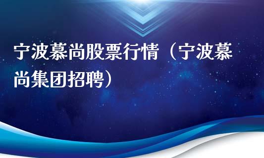 宁波慕尚股票行情（宁波慕尚集团招聘）_https://www.kuaijiepai.net_国际股建_第1张