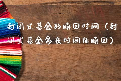 封闭式基金的赎回时间（封闭式基金多长时间能赎回）_https://www.kuaijiepai.net_期货理财_第1张