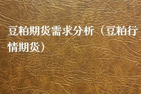 豆粕期货需求分析（豆粕行情期货）_https://www.kuaijiepai.net_期货资讯_第1张