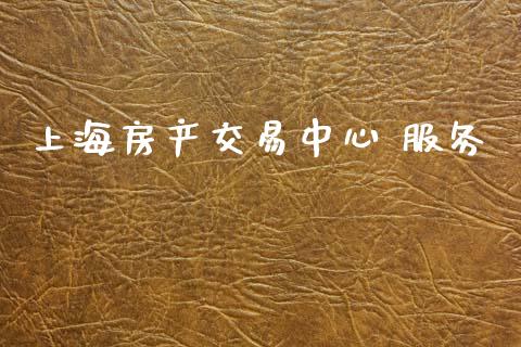 上海房产交易中心 服务_https://www.kuaijiepai.net_国际期货_第1张