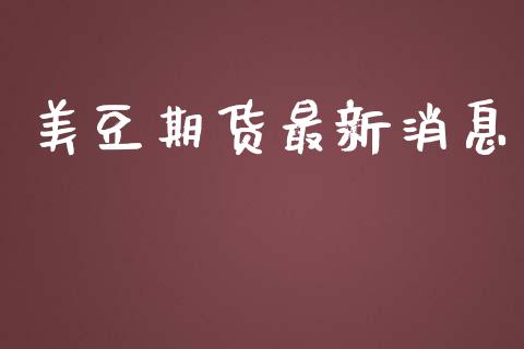 美豆期货最新消息_https://www.kuaijiepai.net_期货在线_第1张
