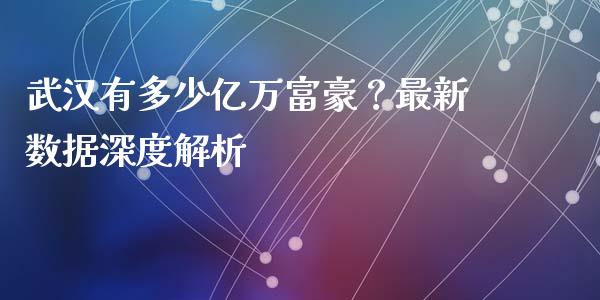 武汉有多少亿万富豪？最新数据深度解析_https://www.kuaijiepai.net_国际股建_第1张