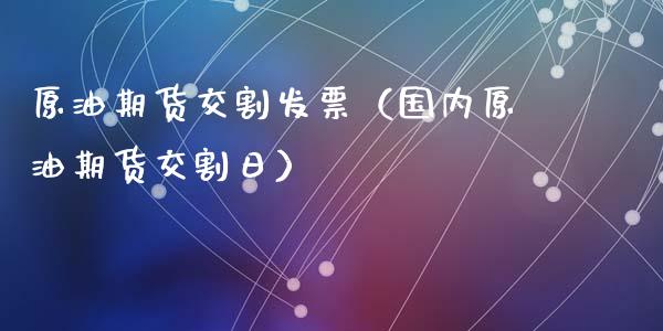 原油期货交割发票（国内原油期货交割日）_https://www.kuaijiepai.net_国际期货_第1张