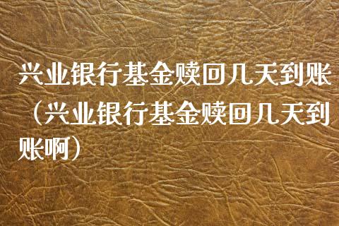 兴业银行基金赎回几天到账（兴业银行基金赎回几天到账啊）_https://www.kuaijiepai.net_投资理财_第1张