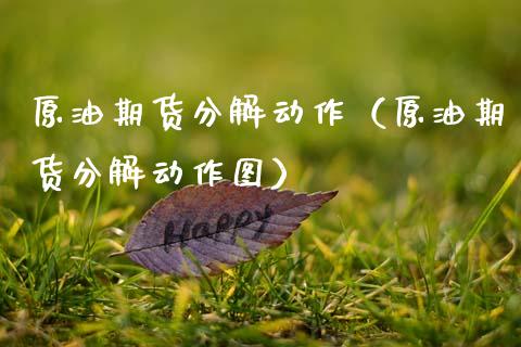原油期货分解动作（原油期货分解动作图）_https://www.kuaijiepai.net_国际期货_第1张