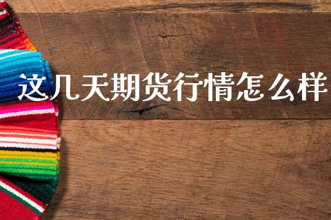 这几天期货行情怎么样_https://www.kuaijiepai.net_国际期货_第1张