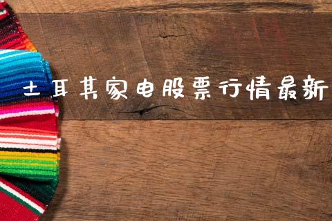 土耳其家电股票行情最新_https://www.kuaijiepai.net_国际股建_第1张