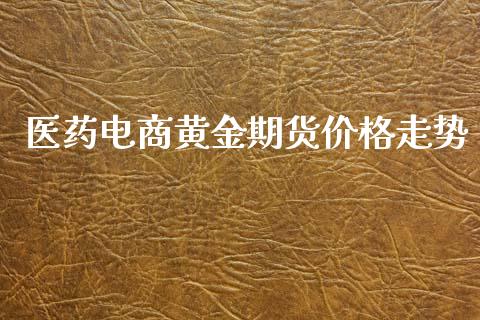 医药电商黄金期货价格走势_https://www.kuaijiepai.net_国际期货_第1张
