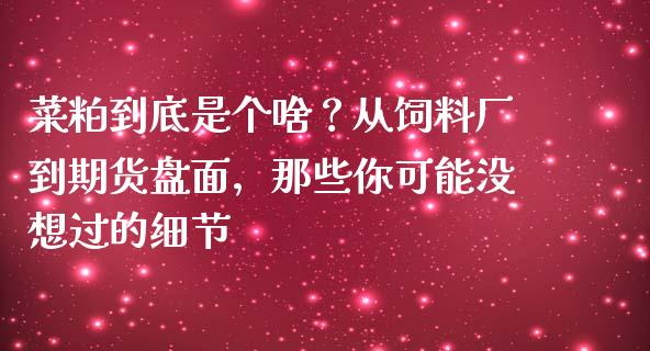 菜粕到底是个啥？从饲料厂到期货盘面，那些你可能没想过的细节_https://www.kuaijiepai.net_国际股建_第1张