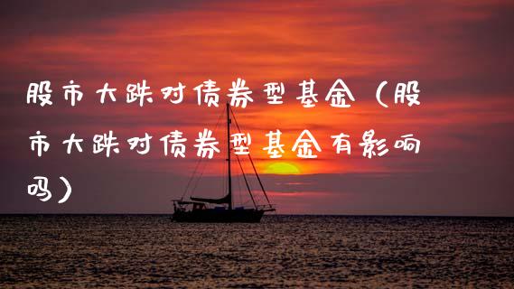 股市大跌对债券型基金（股市大跌对债券型基金有影响吗）_https://www.kuaijiepai.net_期货理财_第1张