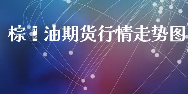 棕榈油期货行情走势图_https://www.kuaijiepai.net_期货资讯_第1张