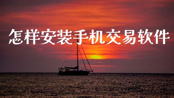 怎样安装手机交易软件_https://www.kuaijiepai.net_投资理财_第1张