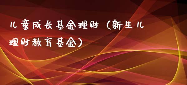 儿童成长基金理财（新生儿理财教育基金）_https://www.kuaijiepai.net_期货理财_第1张