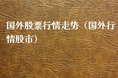 国外股票行情走势（国外行情股市）_https://www.kuaijiepai.net_新股新闻_第1张