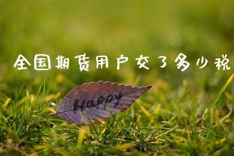 全国期货用户交了多少税_https://www.kuaijiepai.net_国际期货_第1张