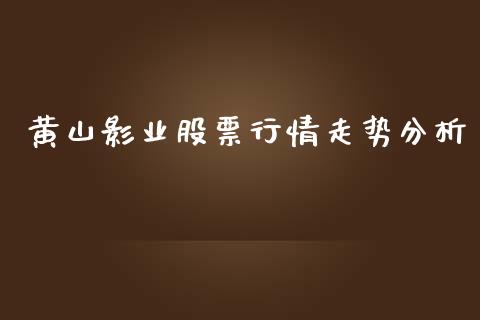 黄山影业股票行情走势分析_https://www.kuaijiepai.net_新股新闻_第1张