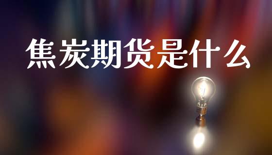 焦炭期货是什么_国际期货_第1张_快捷排财经网 焦炭期货是什么_https://www.kuaijiepai.net_国际期货_第1张