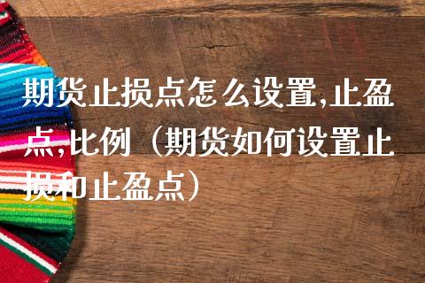期货止损点怎么设置,止盈点,比例（期货如何设置止损和止盈点）_https://www.kuaijiepai.net_期货理财_第1张