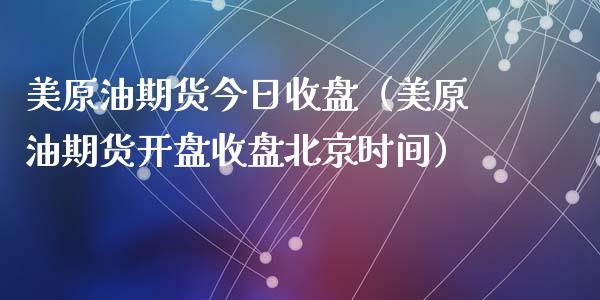 美原油期货今日收盘（美原油期货开盘收盘北京时间）_https://www.kuaijiepai.net_期货资讯_第1张