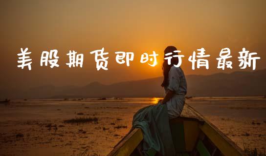 美股期货即时行情最新_https://www.kuaijiepai.net_期货资讯_第1张