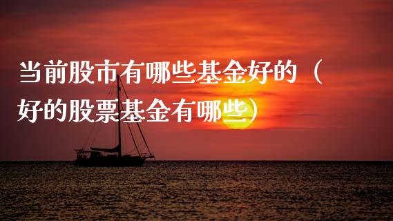 当前股市有哪些基金好的（好的股票基金有哪些）_https://www.kuaijiepai.net_投资理财_第1张