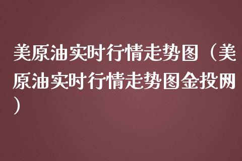 美原油实时行情走势图（美原油实时行情走势图金投网）_https://www.kuaijiepai.net_新股新闻_第1张