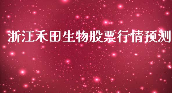 浙江禾田生物股票行情预测_https://www.kuaijiepai.net_股票理论_第1张