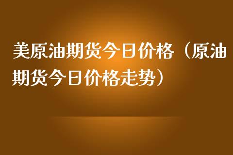美原油期货今日价格（原油期货今日价格走势）_https://www.kuaijiepai.net_期货资讯_第1张