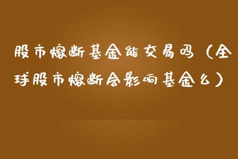 股市熔断基金能交易吗（全球股市熔断会影响基金么）_https://www.kuaijiepai.net_投资理财_第1张