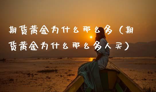 期货黄金为什么那么多（期货黄金为什么那么多人买）_https://www.kuaijiepai.net_期货资讯_第1张