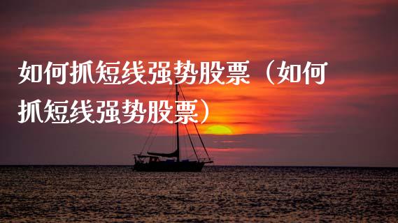 如何抓短线强势股票（如何抓短线强势股票）_https://www.kuaijiepai.net_股票理论_第1张