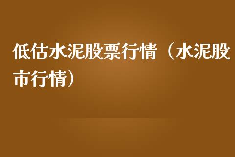 低估水泥股票行情（水泥股市行情）_https://www.kuaijiepai.net_国际股建_第1张
