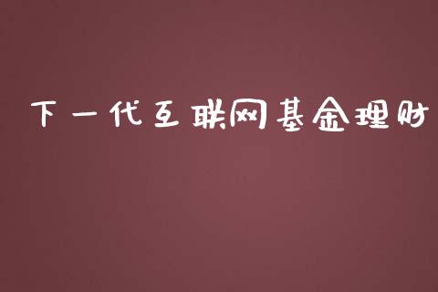 下一代互联网基金理财_https://www.kuaijiepai.net_投资理财_第1张